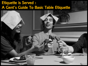 Etiquette is Served : A Gent's Guide To Basic Table Etiquette