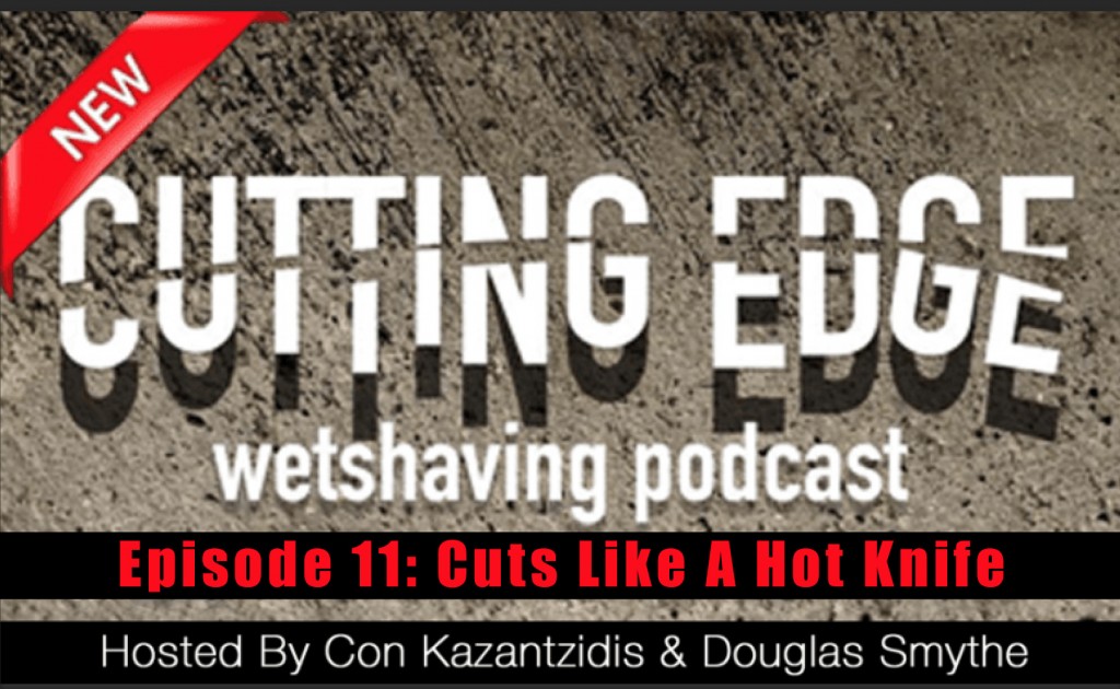 The Cutting Edge Wet Shaving Podcast: Ep 11 – Cuts Like A Hot Knife