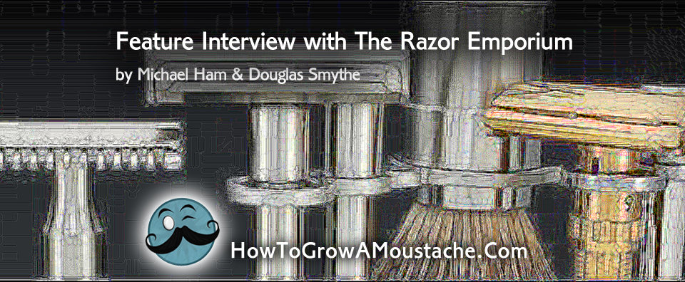 How to Grow a Moustache Feature Interview with The Razor Emporium by Michael Ham & Douglas Smythe