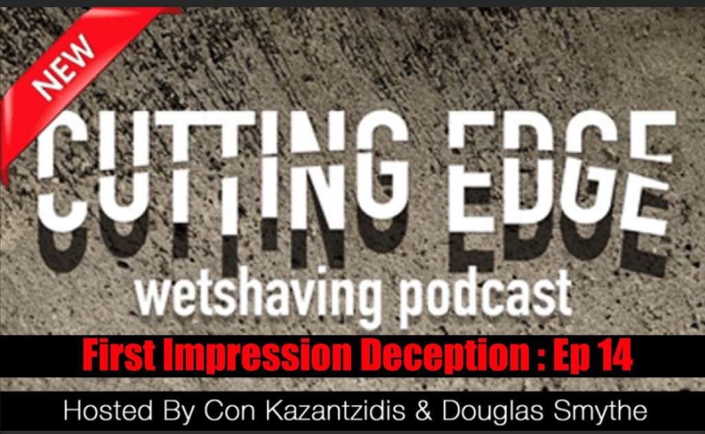 The Cutting Edge Wet Shaving Podcast: Episode 14 – First Impression Deception