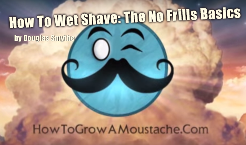 How To Wet Shave – A No Frills Video Guide For The Noob