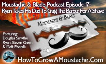 Moustache & Blade Podcast – Episode 17: Ryan Takes His Dad To Craig The Barber For A Shave