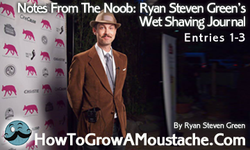 Notes From The Noob: Ryan Steven Green’s Wet Shaving Journal – Entries 1-3