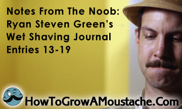 Notes From The Noob: Ryan Steven Green’s Wet Shaving Journal – Entries 13-19