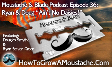 Moustache & Blade – Episode 36: Ryan & Doug “Ain’t No Daisies!”