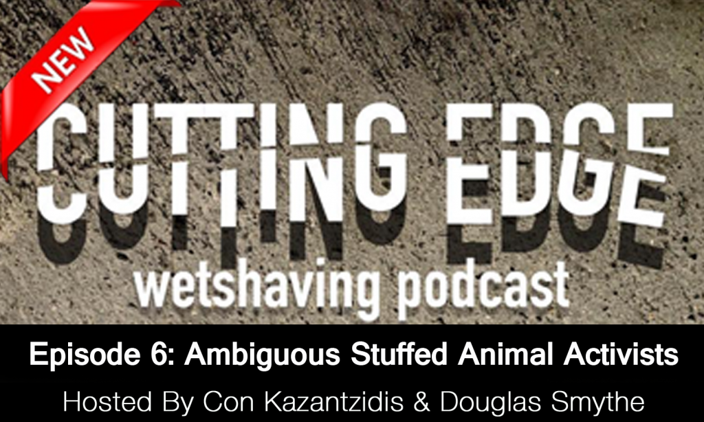 The Cutting Edge Wet Shaving Podcast – Episode 6: Ambiguous Stuffed Animal Activist